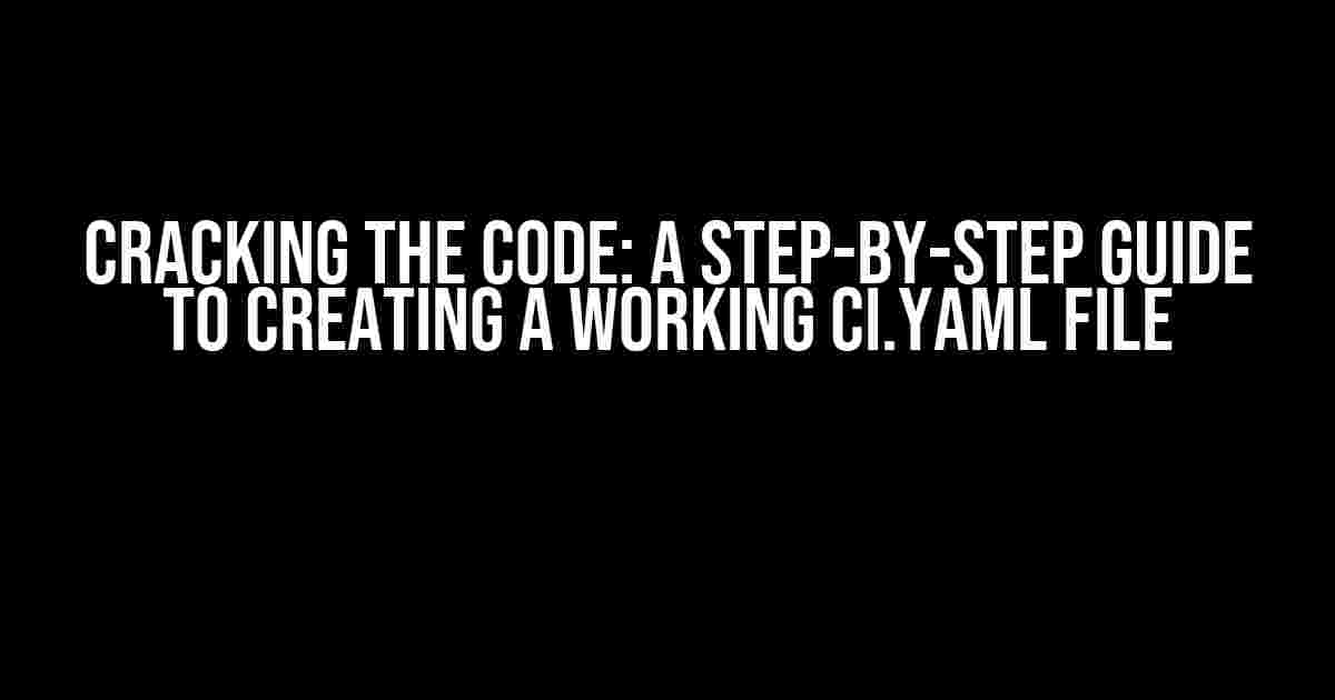 Cracking the Code: A Step-by-Step Guide to Creating a Working CI.yaml File