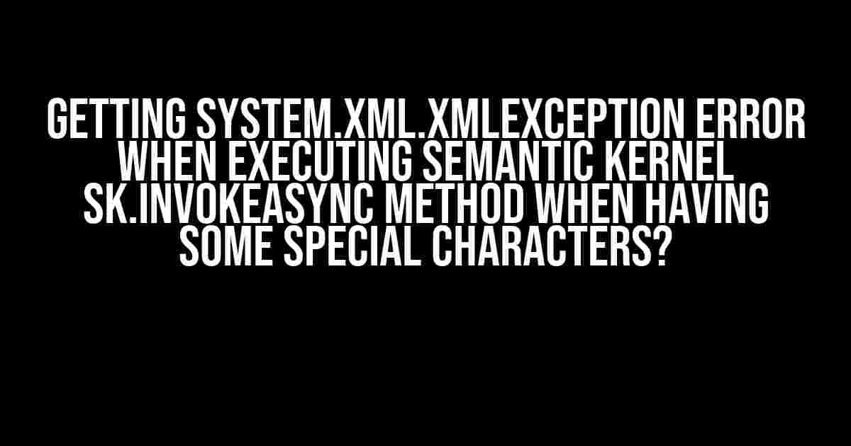 Getting System.Xml.XmlException error when executing semantic kernel sk.InvokeAsync method when having some special characters?