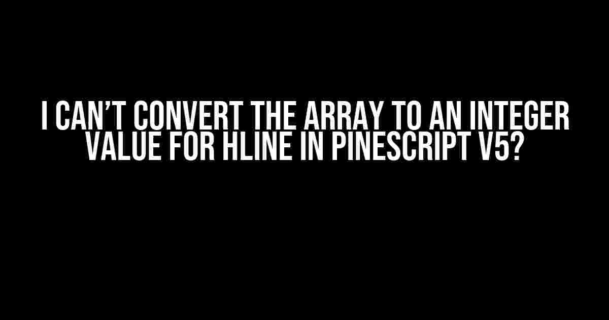 I Can’t Convert the Array to an Integer Value for HLine in PineScript v5?