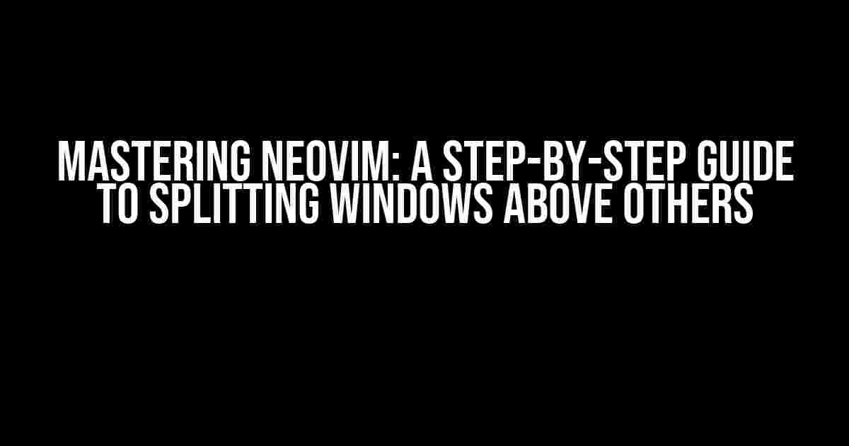 Mastering NeoVim: A Step-by-Step Guide to Splitting Windows Above Others