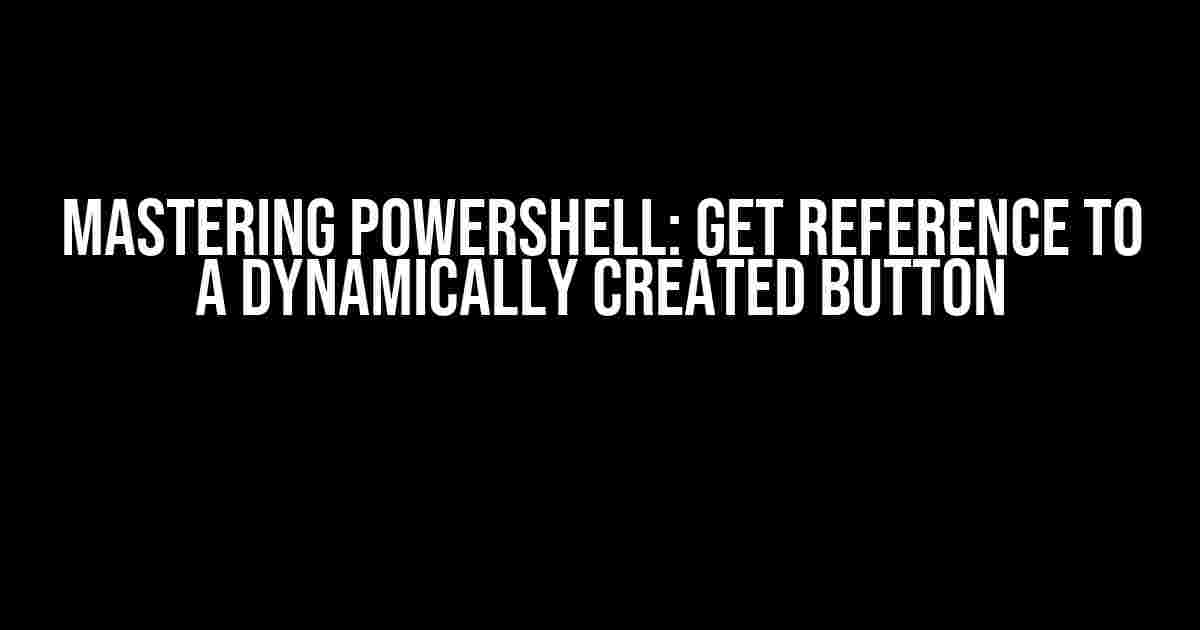 Mastering PowerShell: Get Reference to a Dynamically Created Button