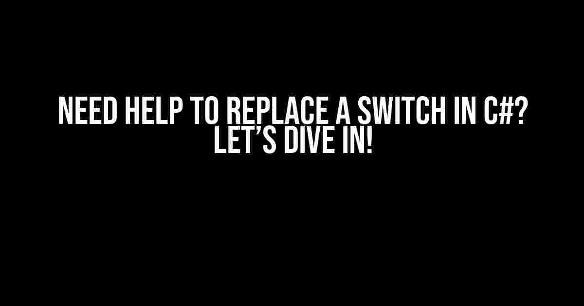 Need Help to Replace a Switch in C#? Let’s Dive In!