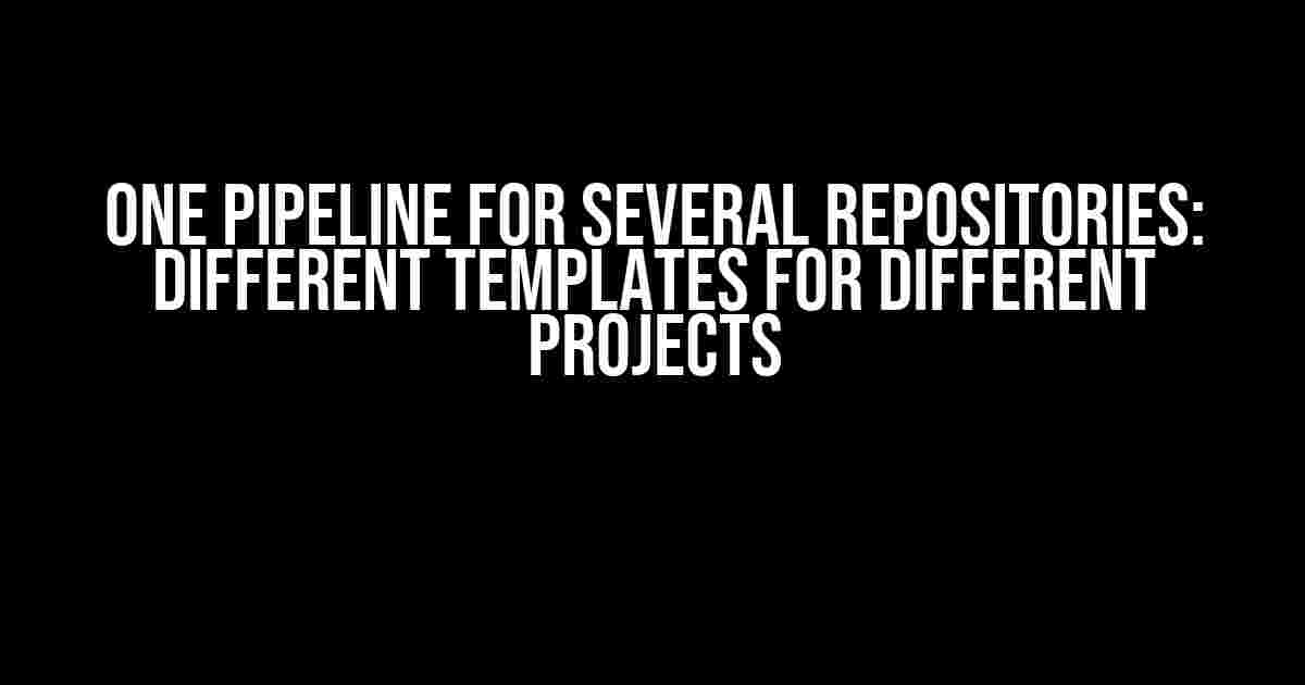 One Pipeline for Several Repositories: Different Templates for Different Projects