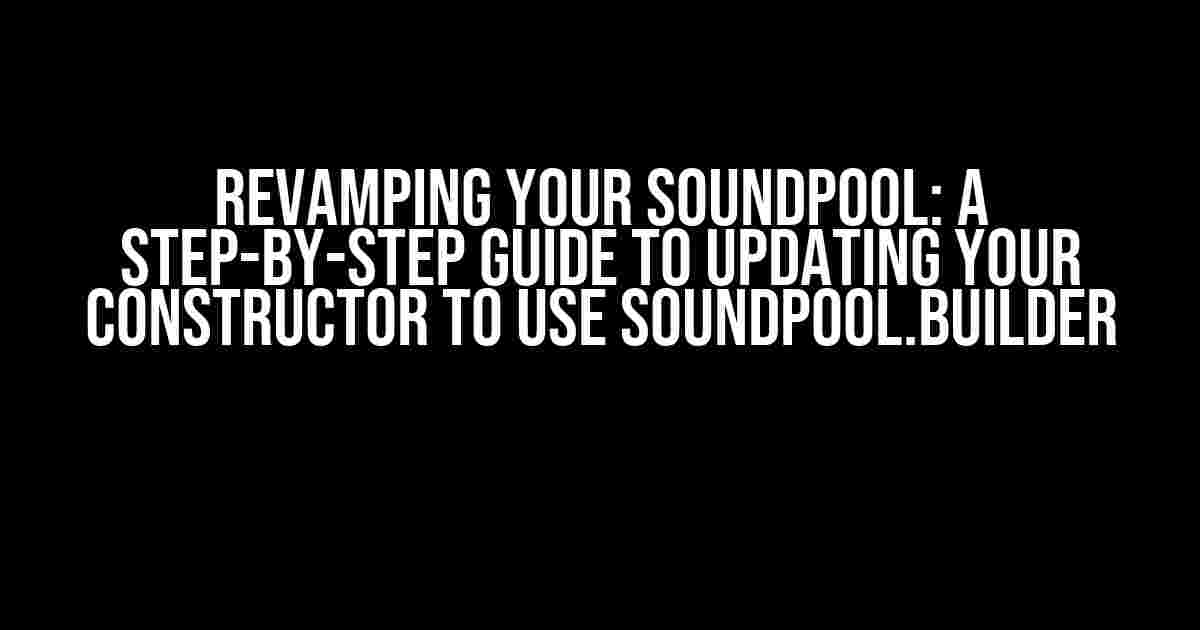 Revamping Your SoundPool: A Step-by-Step Guide to Updating Your Constructor to Use SoundPool.Builder