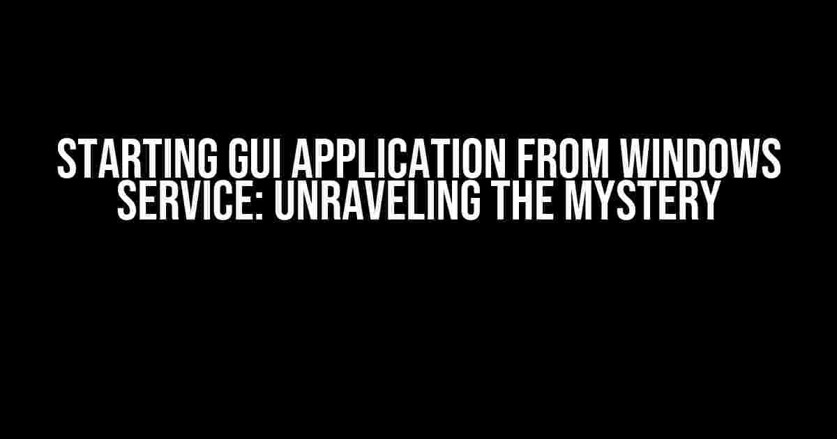 Starting GUI Application from Windows Service: Unraveling the Mystery