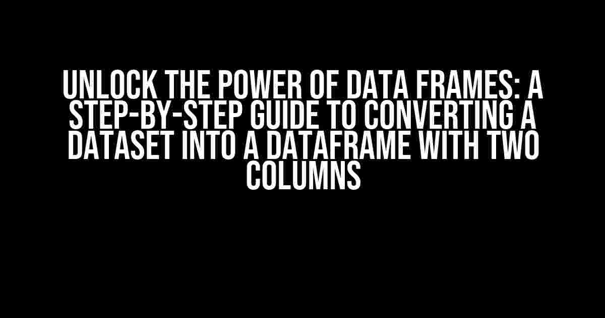 Unlock the Power of Data Frames: A Step-by-Step Guide to Converting a Dataset into a DataFrame with Two Columns